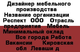 Дизайнер мебельного производства › Название организации ­ Респект, ООО › Отрасль предприятия ­ Мебель › Минимальный оклад ­ 20 000 - Все города Работа » Вакансии   . Кировская обл.,Леваши д.